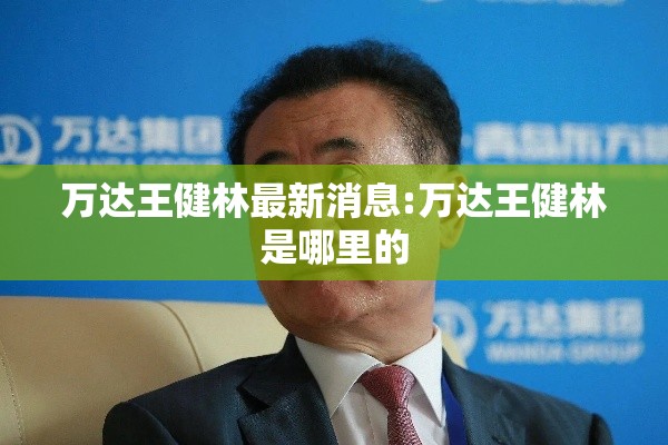万达王健林最新消息:万达王健林是哪里的 万达王健林最新消息:万达王健林是哪里的