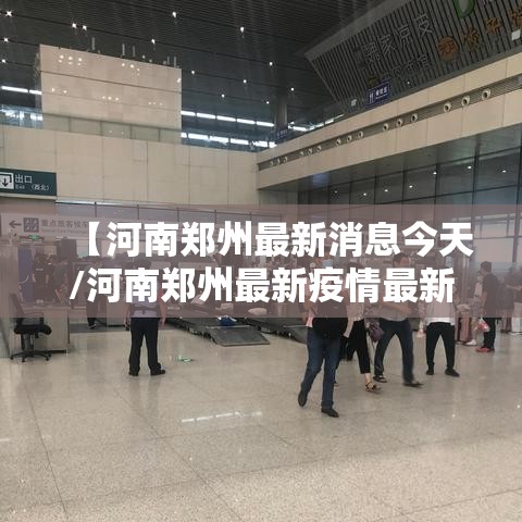 【河南郑州最新消息今天/河南郑州最新疫情最新消息实时情况】 【河南郑州最新消息今天/河南郑州最新疫情最新消息实时情况】