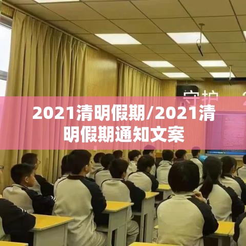 2021清明假期/2021清明假期通知文案 2021清明假期/2021清明假期通知文案