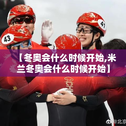 【冬奥会什么时候开始,米兰冬奥会什么时候开始】 【冬奥会什么时候开始,米兰冬奥会什么时候开始】